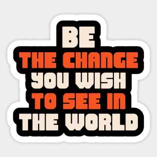 Be the change you wish to see in the world Sticker